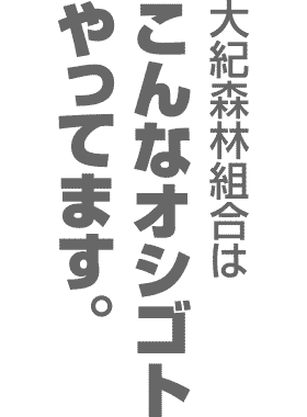 大紀森林組合はこんなおシゴトやってます。